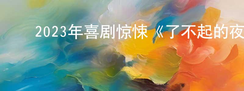﻿陈连才发布﻿2023年喜剧惊悚《了不起的夜晚》HD国语中字迅雷下载_电影天堂